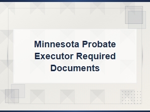 Required Documents for Minnesota Probate Executors