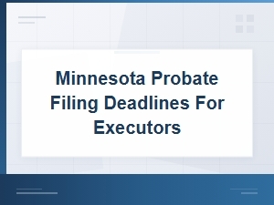 Minnesota Probate Filing Deadlines for Executors